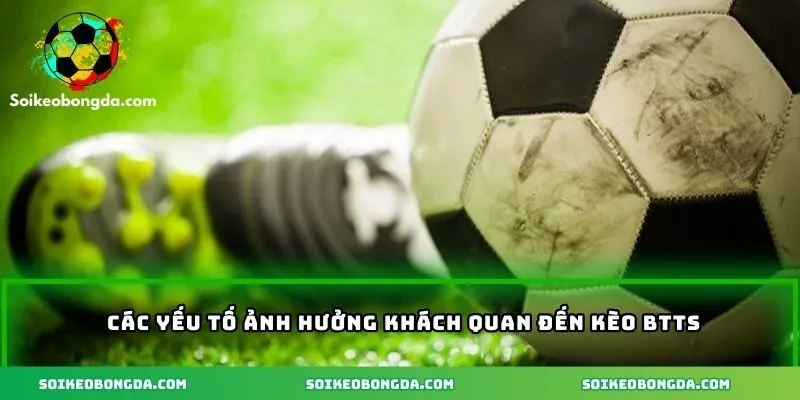 Cách Tính Kèo BTTS Và Các Yếu Tố Ảnh Hưởng Đến Kèo 2 Những yếu tố ảnh hưởng khách quan đến kèo